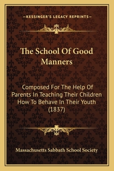 Paperback The School Of Good Manners: Composed For The Help Of Parents In Teaching Their Children How To Behave In Their Youth (1837) Book