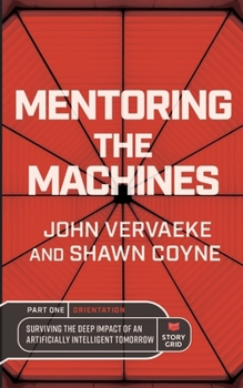 Mentoring the Machines: Orientation - Part One: Surviving the Deep Impact of the Artificially Intelligent Tomorrow