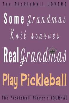 Some Grandmas knit scarves Real GRANDMAS play Pickleball: Funny Pickleball Player journal,diary,planner.Perfect for pickleball notes,record of games ... for Coach, Player or Fans