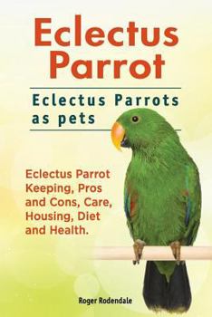Paperback Eclectus Parrot. Eclectus Parrots as pets. Eclectus Parrot Keeping, Pros and Cons, Care, Housing, Diet and Health. Book