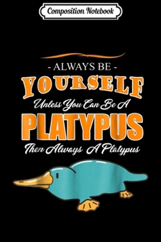 Composition Notebook: Always Be Yourself Unless You Can Be a Platypus  Journal/Notebook Blank Lined Ruled 6x9 100 Pages