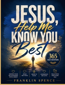 Jesus, Help Me Know You Best: 365 Daily Devotions to Deepen Your Relationship with Christ, Hear His Voice, Grow in Faith, Experience His Love, and Walk with Him Every Day