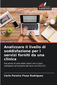 Analizzare il livello di soddisfazione per i servizi forniti da una clinica: Dal punto di vista delle clienti che si sono sottoposte all'aumento del seno nel 2011/12 (Italian Edition)