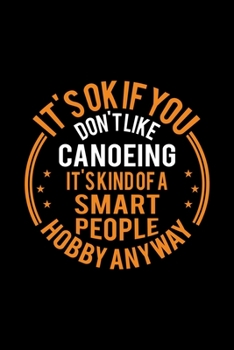 Paperback It's Okay If You Don't Like Canoeing It's Kind Of A Smart People Hobby Anyway: Lined Journal, 120 Pages, 6x9 Sizes, Funny Canoeing Notebook Gift For C Book