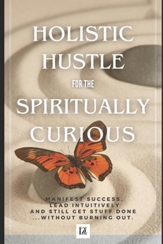 Paperback Holistic Hustle for the Spiritually Curious: Manifest Success, Learn Intuitively and Still Get Stuff Done - Without Burning Out. Book