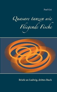 Quasare tanzen wie Fliegende Fische: Briefe an Ludwig, drittes Buch (German Edition)