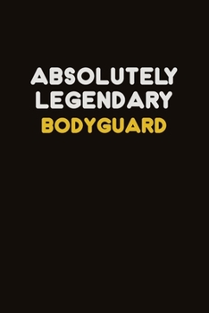 Absolutely Legendary Bodyguard: Career journal, notebook and writing journal for encouraging men, women and kids. A framework for building your career.