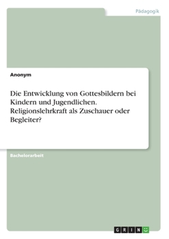 Paperback Die Entwicklung von Gottesbildern bei Kindern und Jugendlichen. Religionslehrkraft als Zuschauer oder Begleiter? [German] Book