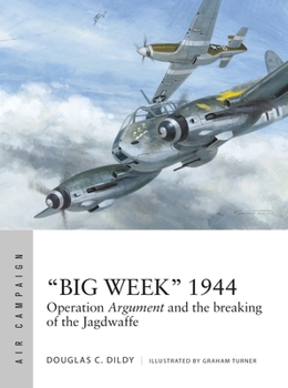 Operation Argument 1944: Taking on the Luftwaffe in "big Week" - Book #27 of the Osprey Air Campaign