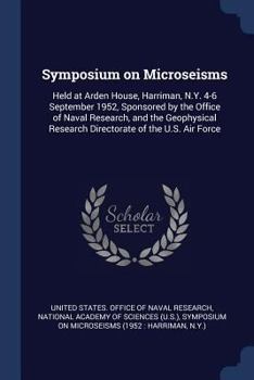 Symposium on Microseisms: Held at Arden House, Harriman, N.Y. 4-6 September 1952, Sponsored by the Office of Naval Research, and the Geophysical Research Directorate of the U.S. Air Force