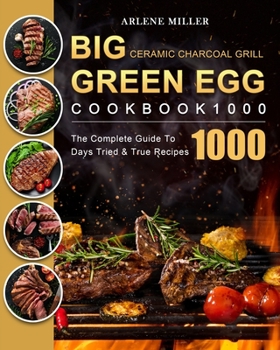 Paperback Big Green Egg Ceramic Charcoal Grill Cookbook 1000: The Complete Guide To 1000 Days Tried & True Recipes Book
