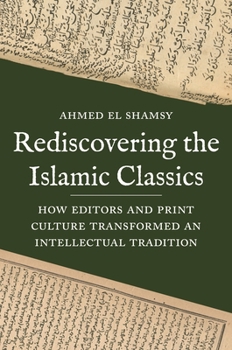 Paperback Rediscovering the Islamic Classics: How Editors and Print Culture Transformed an Intellectual Tradition Book
