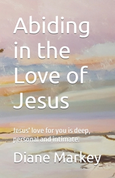 Abiding in the Love of Jesus: Jesus' love for you is deep, personal and intimate.