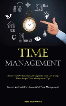 Paperback Time Management: Boost Your Productivity And Organize Your Day Using These Simple Time Management Tips (Proven Methods For Successful T Book