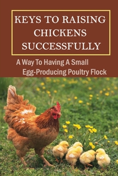 Paperback Keys To Raising Chickens Successfully: A Way To Having A Small Egg-Producing Poultry Flock: Methods For Setting Up Chickens Garden Book