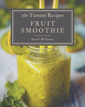 Paperback 365 Yummy Fruit Smoothie Recipes: Happiness is When You Have a Yummy Fruit Smoothie Cookbook! Book