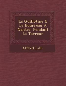 Paperback La Guillotine & Le Bourreau a Nantes: Pendant La Terreur [French] Book