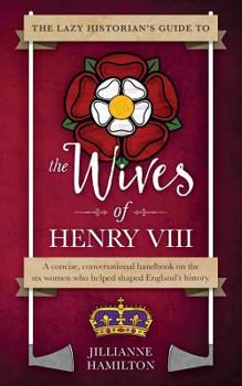 Paperback The Lazy Historian's Guide to the Wives of Henry VIII Book