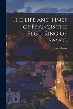 Paperback The Life and Times of Francis the First, King of France: 2 Book