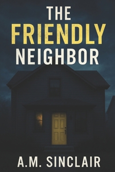The Friendly Neighbor: A Gripping Domestic Thriller