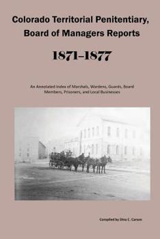 Colorado Territorial Penitentiary, Board of Managers Reports, 1871-1877 : An Annotated Index of Marshals, Wardens, Guards, Board Members, Prisoners, and Local Businesses