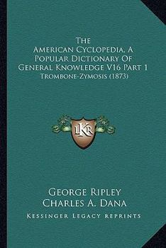 Paperback The American Cyclopedia, A Popular Dictionary Of General Knowledge V16 Part 1: Trombone-Zymosis (1873) Book