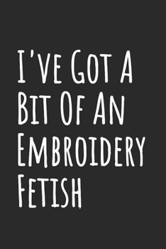 I've Got A Bit Of An Embroidery Fetish: Blank Lined Notebook