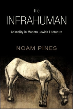 The Infrahuman: Animality in Modern Jewish Literature - Book  of the SUNY Series in Contemporary Jewish Literature and Culture