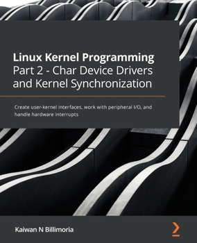 Paperback Linux Kernel Programming Part 2 - Char Device Drivers and Kernel Synchronization: Create user-kernel interfaces, work with peripheral I/O, and handle Book