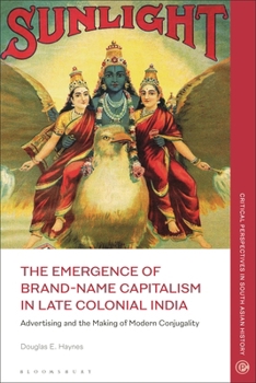 Paperback The Emergence of Brand-Name Capitalism in Late Colonial India: Advertising and the Making of Modern Conjugality Book