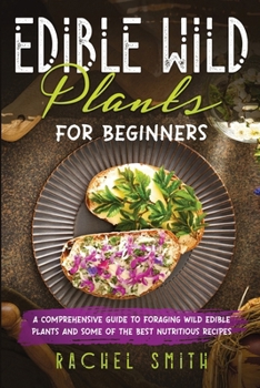 Edible Wild Plants for Beginners: A Comprehensive Guide to Foraging Wild Edible Plants and Some of the Best Nutritious Recipes B0CN3NT3TR Book Cover