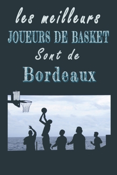 Les meilleurs joueurs de Basket sont de Bordeaux   Carnet de notes: Carnet de note pour les Joueurs de Basket nés à Bordeaux   cadeaux pour un ami, ... la famille amateur de Basket (French Edition)