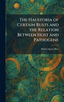 Hardcover The Haustoria of Certain Rusts and the Relation Between Host and Pathogene Book