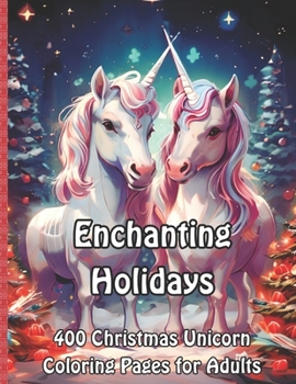 Enchanting Holidays: 400 Christmas Unicorn Coloring Pages for Adults