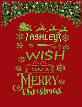 ASHLEY wish you a merry christmas: A Creative Holiday Coloring, Drawing, Word Search, Maze, Crosswords, Matching, Color by Number,Recipes and Word ... and Girls Ages 6, 7, 8, 9,10, 11 and 12 Years