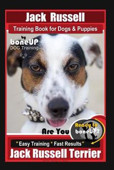 Jack Russell Training Book for Dogs & Puppies By BoneUP DOG Training: Are You Ready to Bone Up? Easy Training * Fast Results Jack Russell Terrier