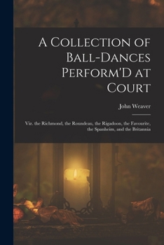 Paperback A Collection of Ball-Dances Perform'D at Court: Viz. the Richmond, the Roundeau, the Rigadoon, the Favourite, the Spanheim, and the Britannia Book