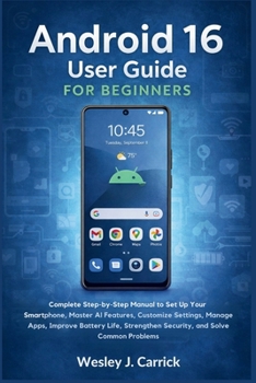 Android 16 User Guide for Beginners: Complete Manual to Set Up Your Smartphone, Master AI Features, Customize Settings, Manage Apps, Improve Battery ... Guides Collection for Seniors and Beginners)
