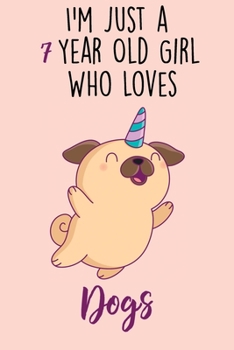 I'm Just A 7 Year Old Girl Who Loves Dogs: 7 Year Old Gifts. 7th Birthday Gag Gift for Women And Girls. Suitable Notebook / Journal For Dog Lovers
