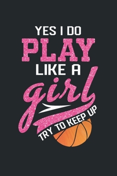 Paperback Yes I Do Play Like A Girl Try To Keep Up: Blank Lined Basketball Gift Ideas for Women (120 page, lined, 6?9) Book