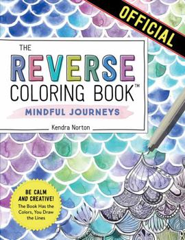 Paperback The Reverse Coloring Book(tm) Mindful Journeys: Be Calm and Creative: The Book Has the Colors, You Draw the Lines Book
