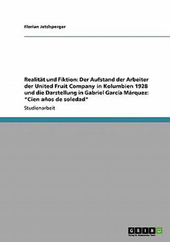 Realit�t und Fiktion: Der Aufstand der Arbeiter der United Fruit Company in Kolumbien 1928 und die Darstellung in Gabriel Garc�a M�rquez: Cien a�os de soledad