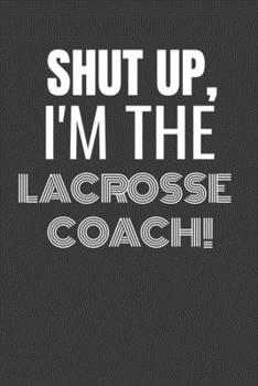 Paperback Shut Up I'm the Lacrosse Coach: SHUT UP I'M THE LACROSSE COACH Funny gag fit for the LACROSSE COACH journal/notebook/diary Lined notebook to write in Book