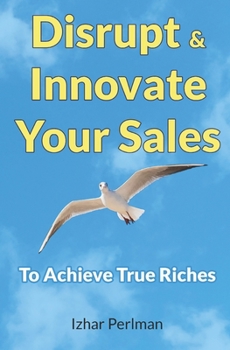 Paperback Disrupt & Innovate Your Sales: To Achieve True Riches Book