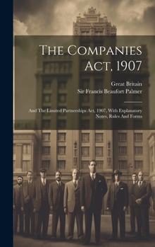 Hardcover The Companies Act, 1907: And The Limited Partnerships Act, 1907, With Explanatory Notes, Rules And Forms Book