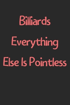 Billiards Everything Else Is Pointless: Lined Journal, 120 Pages, 6 x 9, Funny Billiards Gift Idea, Black Matte Finish (Billiards Everything Else Is Pointless Journal)