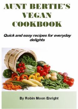 Paperback Aunt Bertie's Vegan Cookbook: Quick and Easy Recipes for Everyday Delights Book