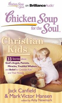 Chicken Soup for the Soul: Christian Kids: 33 Stories about God's Angels, Parents, Miracles, Youthful Wisdom and Belief for Ch Ristian Kids and Their Parents