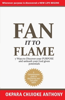 Paperback Fan It to Flame: 7 Ways to Discover your Purpose and unleash your Potentials Book