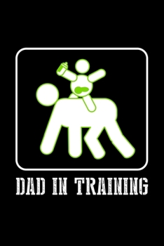 Dad in Training: Food Journal | Track your Meals | Eat clean and fit | Breakfast Lunch Diner Snacks | Time Items Serving Cals Sugar Protein Fiber Carbs Fat | 110  pages | 6 x 9 in | 15.24 x 22.86 cm